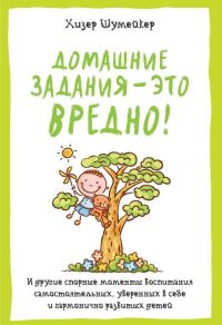 Обложка книги «Домашние задания – это вредно! И другие спорные моменты воспитания самостоятельных, уверенных в себе и гармонично развитых детей»