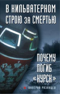 Обложка книги «В кильватерном строю за смертью. Почему погиб «Курск»»