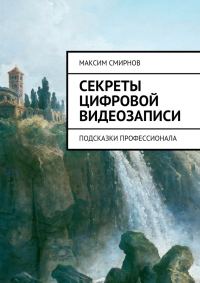 Обложка книги «Секреты цифровой видеозаписи. Подсказки профессионала (полная книга)»