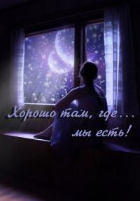 Обложка книги «Хорошо там, где... мы есть! (СИ) (полная версия)»