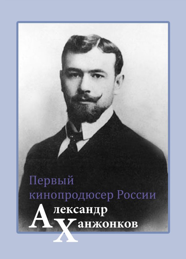 Обложка книги «Первый кинопродюсер России Александр Ханжонков»