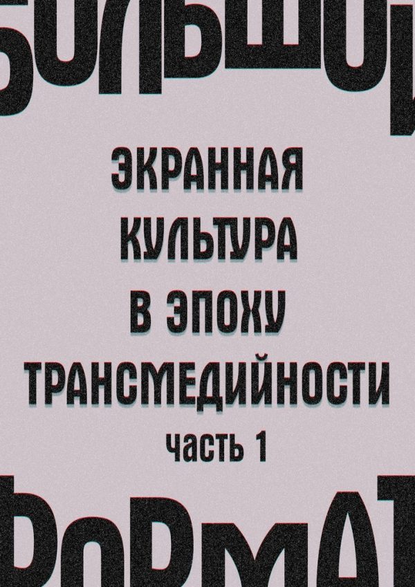 Обложка книги «Большой формат: экранная культура в эпоху трансмедийности. Часть 1 (издательская редактура)»