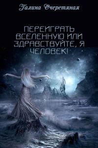 Обложка книги «Переиграть Вселенную или здравствуйте, я Человек!»