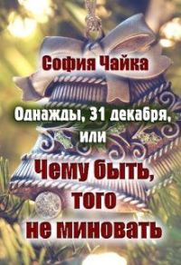 Обложка книги «Однажды, 31 декабря, или Чему быть, того не миновать»