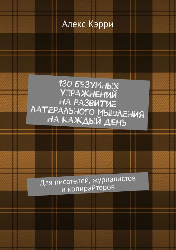 Обложка книги «130 безумных упражнений на развитие латерального мышления на каждый день. Для писателей, журналистов и копирайтеров»