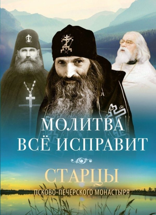 Обложка книги «Молитва всё исправит. Старцы Псково-Печерского монастыря»