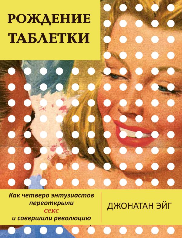 Обложка книги «Рождение таблетки. Как четверо энтузиастов переоткрыли секс и совершили революцию»
