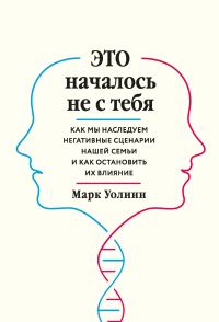 Обложка книги «Это началось не с тебя. Как мы наследуем негативные сценарии нашей семьи и как остановить их влияние»