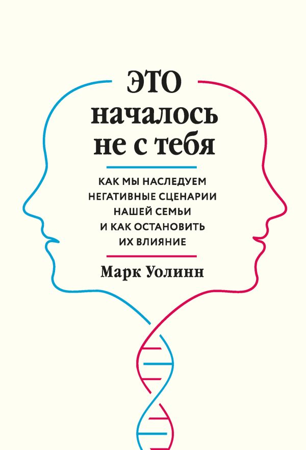 Обложка книги «Это началось не с тебя. Как мы наследуем негативные сценарии нашей семьи и как остановить их влияние»