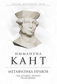 Обложка книги «Метафизика нравов. «Ты должен, значит, ты можешь»»