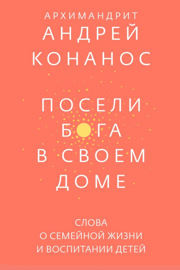 Обложка книги «Посели Бога в своём доме. Слова о семейной жизни и воспитании детей»
