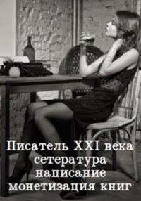 Обложка книги «Писатель 21 века: сетература, написание и монетизация книг»