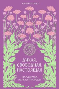 Обложка книги «Дикая, свободная, настоящая. Могущество женской природы»