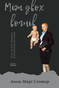 Обложка книги «Між двох вогнів. Чому ми досі обираємо між роботою та сім’єю»