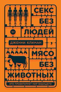 Обложка книги «Секс без людей, мясо без животных. Кто проектирует мир будущего»