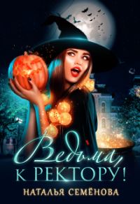 Обложка книги «Ведьма, к ректору!»