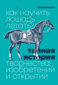 Обложка книги «Как научить лошадь летать? Тайная история творчества, изобретений и открытий»