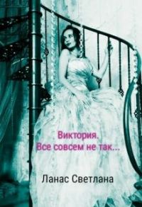 Обложка книги «Виктория. Все совсем не так...»