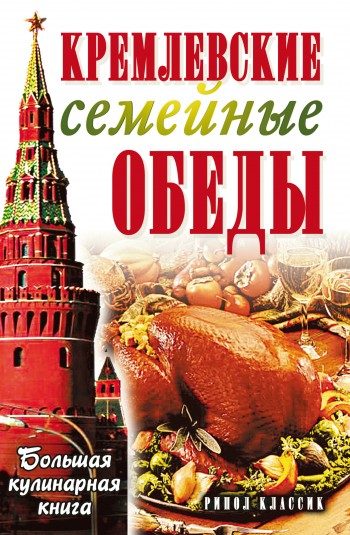 Обложка книги «Кремлевские семейные обеды. Большая кулинарная книга»