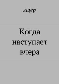 Обложка книги «Когда наступает вчера»
