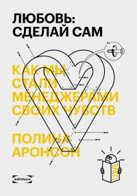 Обложка книги «Любовь: сделай сам. Как мы стали менеджерами своих чувств»