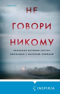 Обложка книги «Не говори никому. Реальная история сестер, выросших с матерью-убийцей»