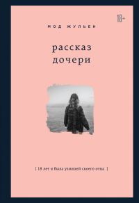 Обложка книги «Рассказ дочери. 18 лет я была узницей своего отца»