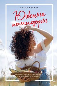 Обложка книги «Южные помидоры: рассказы о доме с синей дверью и черешневом компоте»