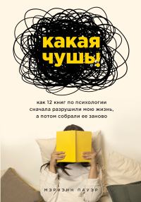Обложка книги «Какая чушь. Как 12 книг по психологии сначала разрушили мою жизнь, а потом собрали ее заново»