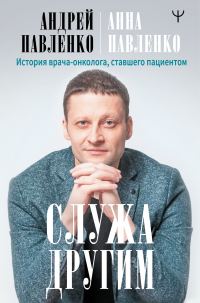 Обложка книги «Служа другим. История врача-онколога, ставшего пациентом»
