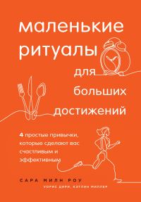 Обложка книги «Маленькие ритуалы для больших достижений. 4 простые привычки, которые сделают вас счастливым и эффективным»