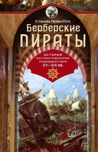 Обложка книги «Берберские пираты. История жестоких повелителей Средиземного моря XV-XIX вв.»