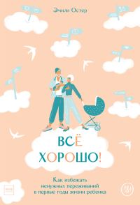 Обложка книги «Всё хорошо! Как избежать ненужных переживаний в первые годы жизни ребенка»