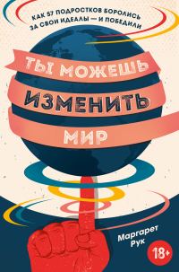 Обложка книги «Ты можешь изменить мир. Как 57 подростков боролись за свои идеалы – и победили»