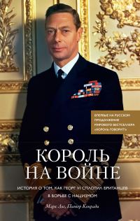 Обложка книги «Король на войне. История о том, как Георг VI сплотил британцев в борьбе с нацизмом»