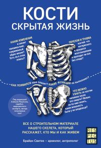 Обложка книги «Кости: скрытая жизнь. Все о строительном материале нашего скелета, который расскажет, кто мы и как живем»