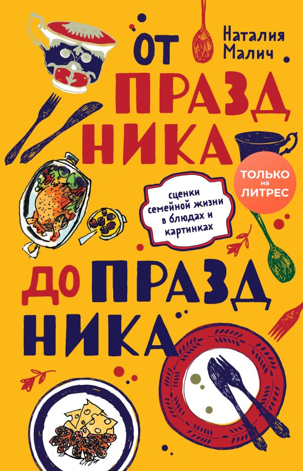 Обложка книги «От праздника до праздника. Сценки семейной жизни в блюдах и картинках»
