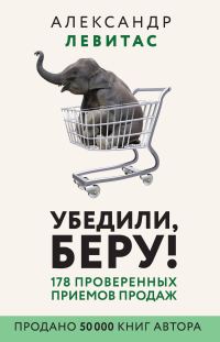 Обложка книги «Убедили, беру! 178 проверенных приемов продаж»