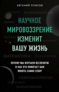 Обложка книги «Научное мировоззрение изменит вашу жизнь. Почему мы изучаем Вселенную и как это помогает нам понять самих себя?»