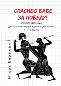 Обложка книги «Спасибо бабе за победу! Учебник сексизма для мальчиков-героев и девочек-домохозяек. 1–11 классы»