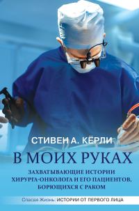 Обложка книги «В моих руках. Захватывающие истории хирурга-онколога и его пациентов, борющихся с раком»
