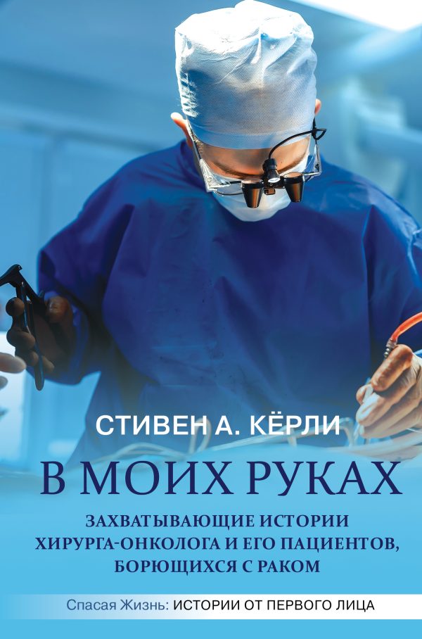 Обложка книги «В моих руках. Захватывающие истории хирурга-онколога и его пациентов, борющихся с раком»