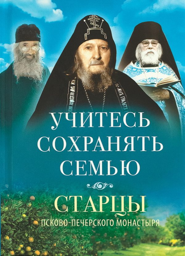 Обложка книги «Учитесь сохранять семью. Старцы Псково-Печерского монастыря о семейной жизни»