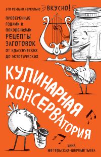 Обложка книги «Кулинарная КОНСЕРВАтория. Проверенные годами и поколениями рецепты заготовок от классических до экзотических»