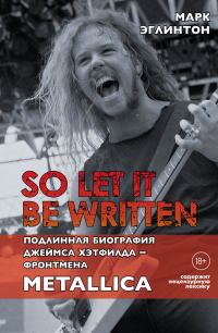 Обложка книги «So let it be written: подлинная биография вокалиста Metallica Джеймса Хэтфилда»