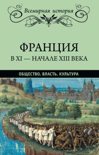 Обложка книги «Франция в XI – начале XIII века. Общество. Власть. Культура»
