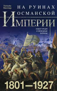 Обложка книги «На руинах Османской империи. Новая Турция и свободные Балканы. 1801–1927»