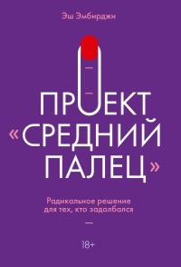 Обложка книги «Проект «Средний палец». Радикальное решение для тех, кто задолбался»