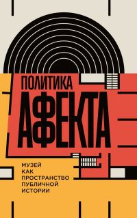 Обложка книги «Политика аффекта. Музей как пространство публичной истории»