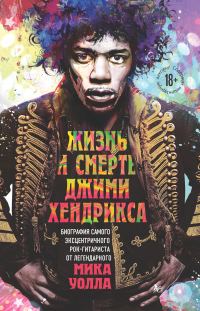 Обложка книги «Жизнь и смерть Джими Хендрикса. Биография самого эксцентричного рок-гитариста от легендарного Мика Уолла»